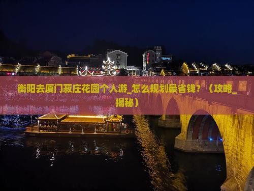 衡阳去厦门菽庄花园个人游