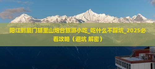 阳江到厦门胡里山炮台旅游小吃