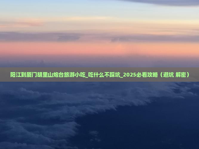 阳江到厦门胡里山炮台旅游小吃