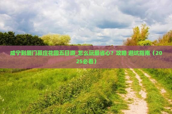 咸宁到厦门菽庄花园五日游