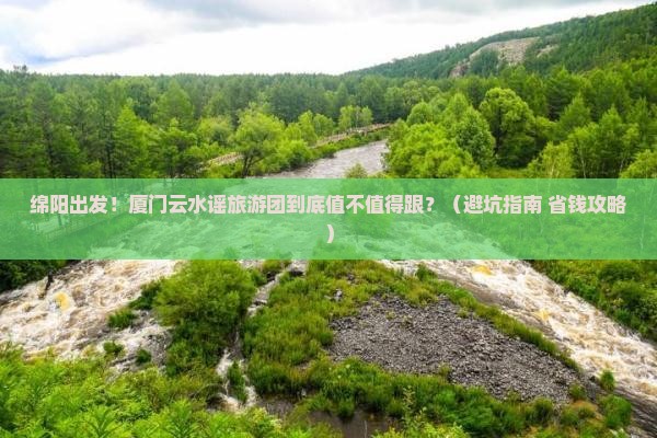 绵阳到厦门云水谣大型旅游团