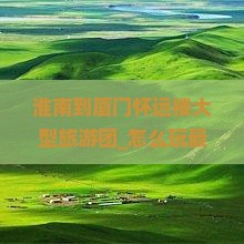 淮南到厦门怀远楼大型旅游团