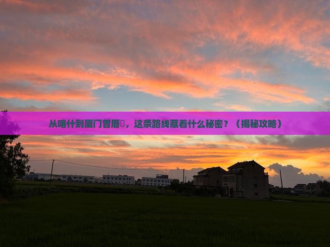 喀什到厦门曾厝埯必去地