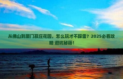 佛山到厦门菽庄花园哪里玩