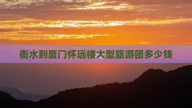 衡水到厦门怀远楼大型旅游团