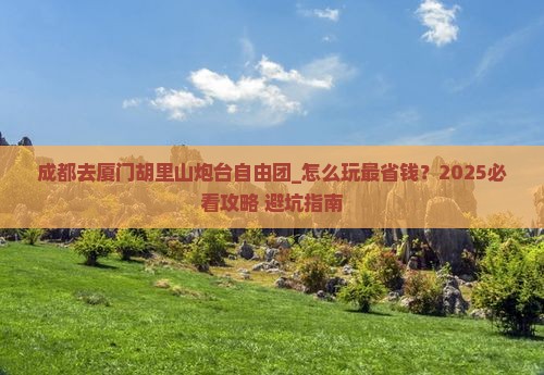 成都去厦门胡里山炮台自由团