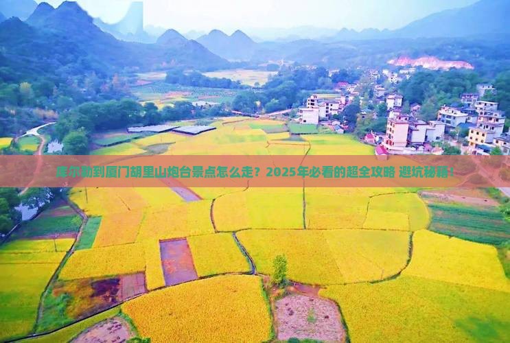 库尔勒到厦门胡里山炮台景点 库尔勒到厦门胡里山炮台景点