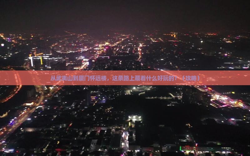 武夷山到厦门怀远楼哪里玩