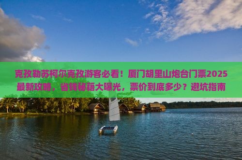 克孜勒苏柯尔克孜到厦门胡里山炮台门票