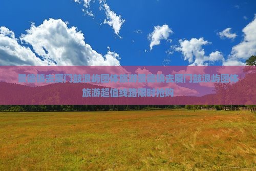 景德镇去厦门鼓浪屿团体旅游