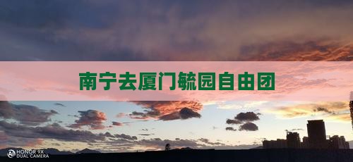 南宁去厦门毓园自由团