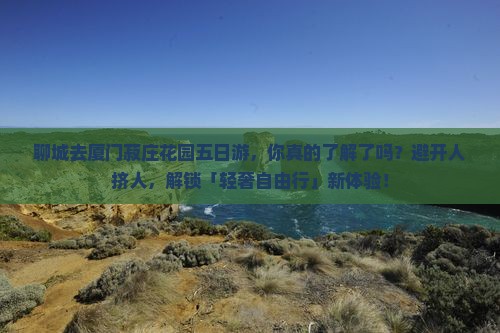 聊城去厦门菽庄花园五日游