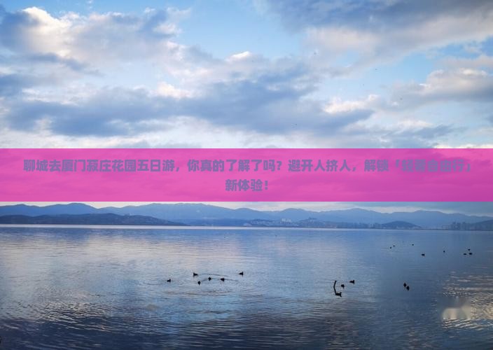 聊城去厦门菽庄花园五日游