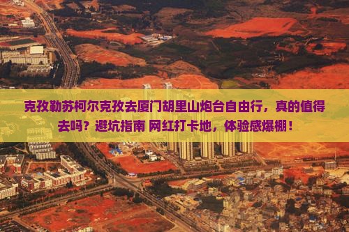 克孜勒苏柯尔克孜去厦门胡里山炮台自由行