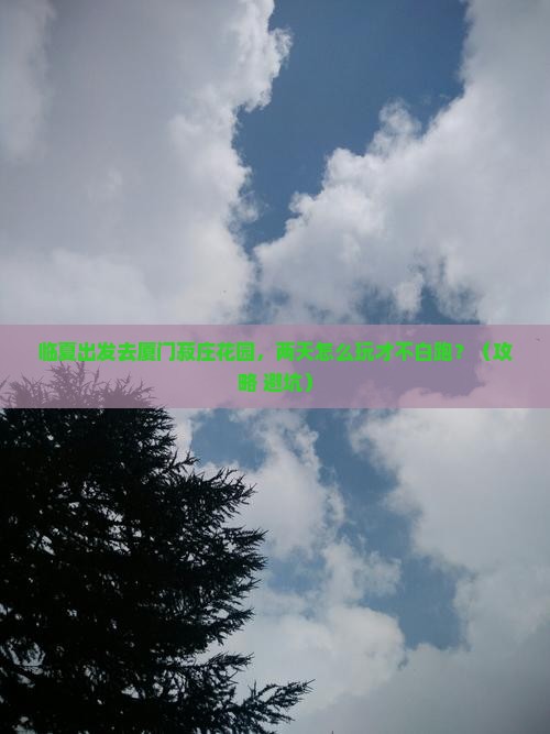 临夏去厦门菽庄花园二日游