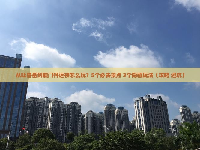 吐鲁番去厦门怀远楼哪里玩