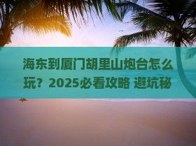 海东到厦门胡里山炮台旅行社 海东到厦门胡里山炮台旅行社