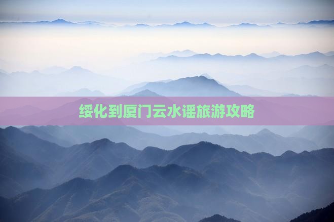 绥化到厦门云水谣一日