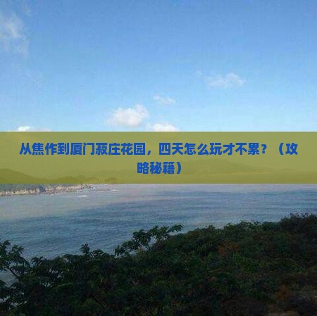 焦作去厦门菽庄花园四日游