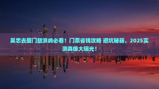 吴忠到厦门鼓浪屿门票