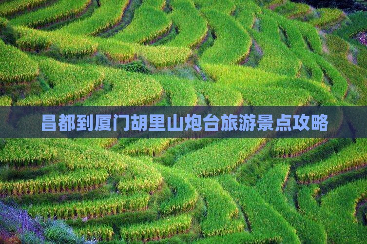 昌都到厦门胡里山炮台自由行