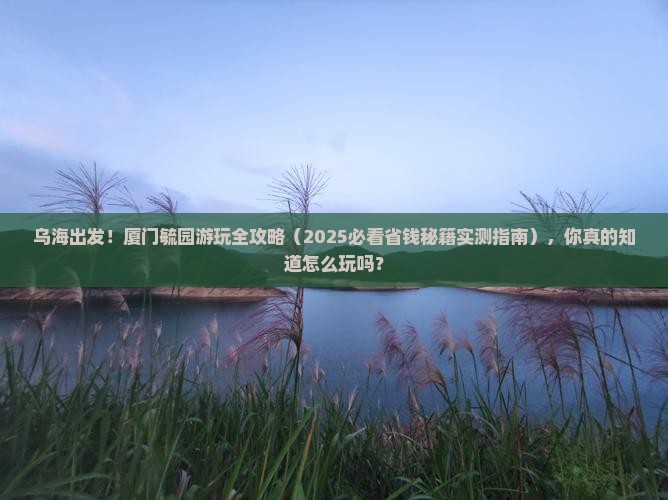 乌海去厦门毓园哪里玩