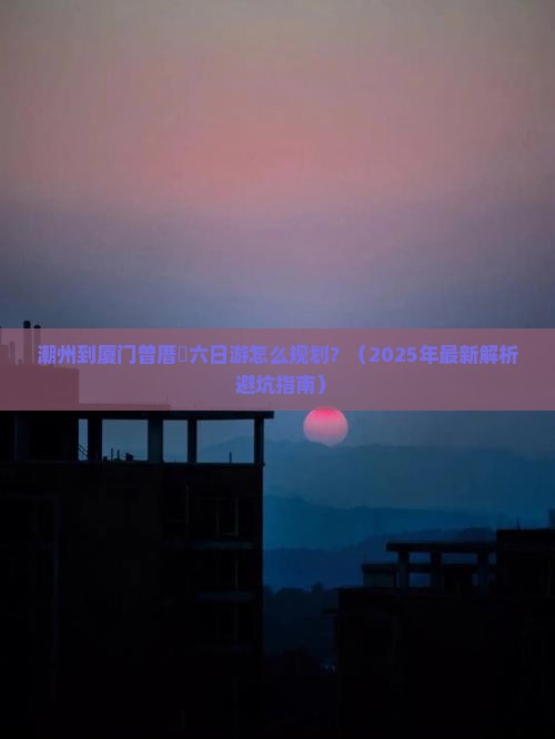 潮州去厦门曾厝埯六日游