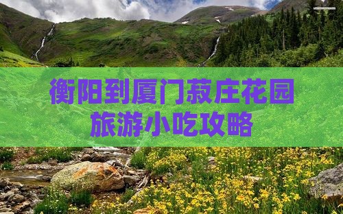 衡阳到厦门菽庄花园旅游小吃