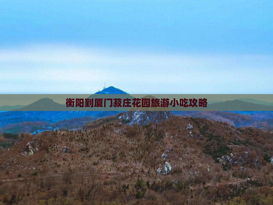 衡阳到厦门菽庄花园旅游小吃
