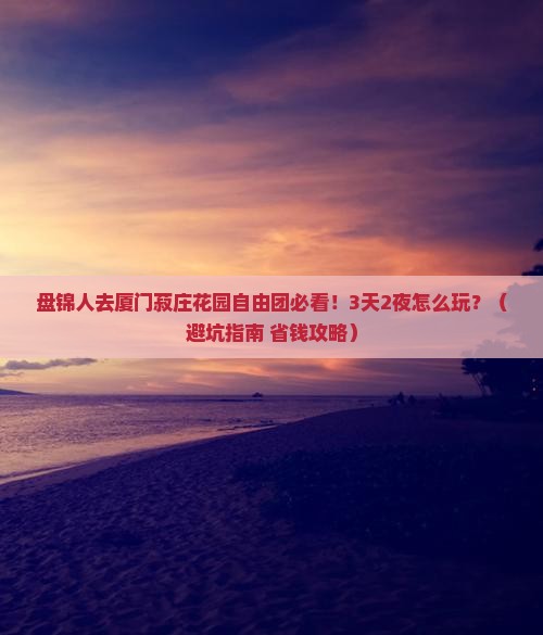 盘锦去厦门菽庄花园自由团