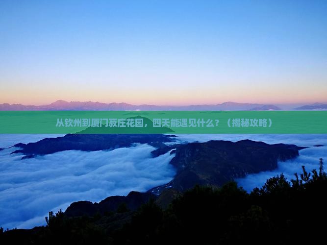 钦州去厦门菽庄花园四日游 钦州去厦门菽庄花园四日游
