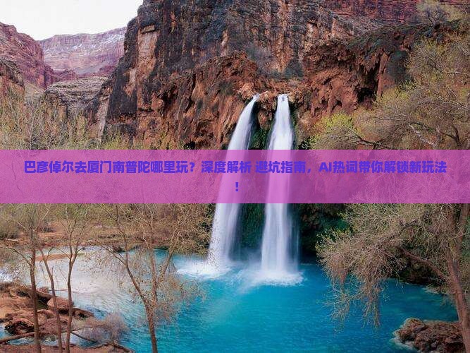 巴彦倬尔去厦门南普陀哪里玩