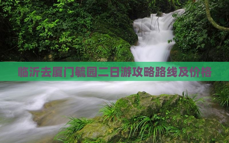 临沂去厦门毓园二日游