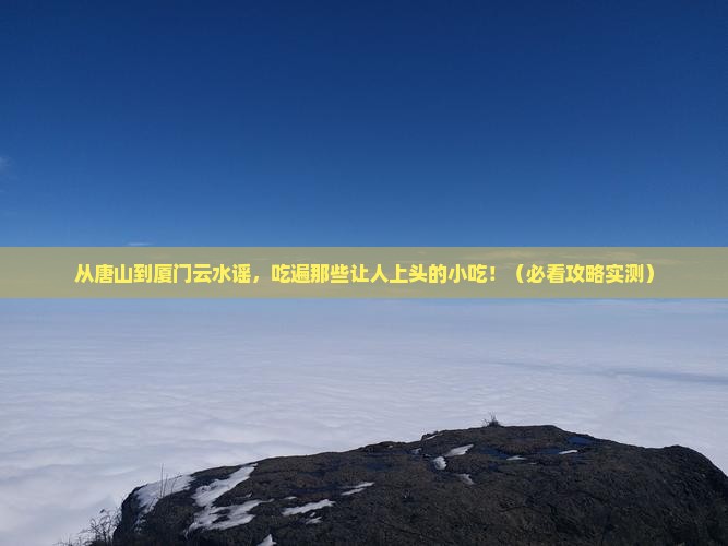唐山到厦门云水谣旅游小吃
