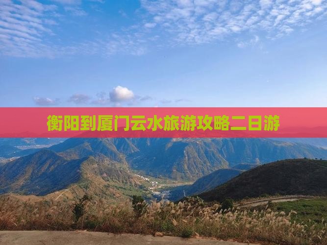 衡阳到厦门云水谣二日游