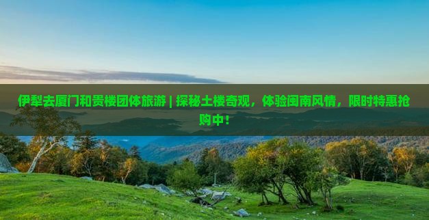 伊犁去厦门和贵楼团体旅游
