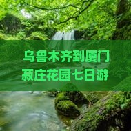 乌鲁木齐到厦门菽庄花园七日游