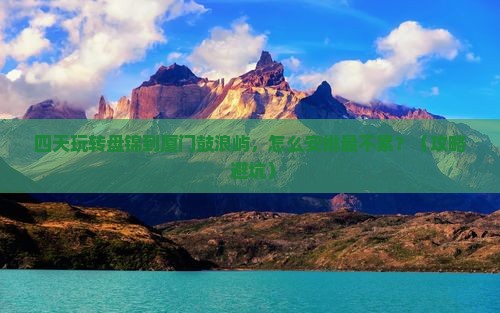 盘锦到厦门鼓浪屿四日游