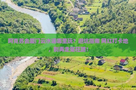 阿克苏去厦门云水谣哪里玩