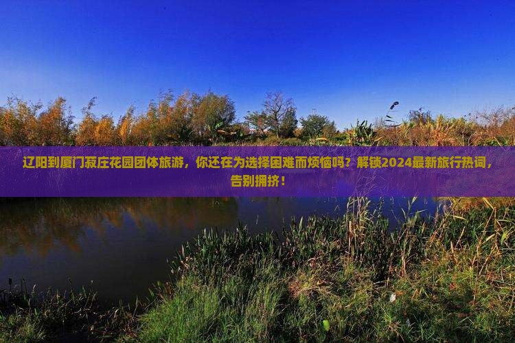 辽阳到厦门菽庄花园团体旅游