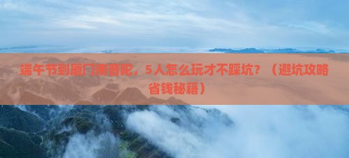 端午节到厦门南普陀团体旅游