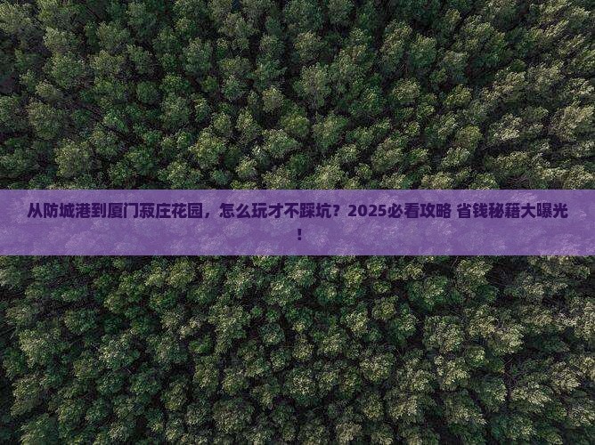 防城港到厦门菽庄花园哪里玩