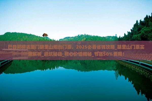 巴音郭楞去厦门胡里山炮台门票