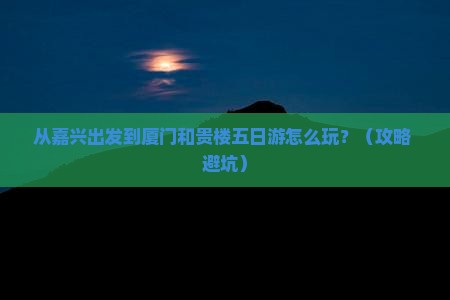 嘉兴到厦门和贵楼五日游