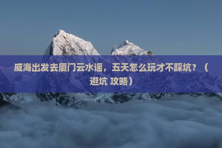 威海到厦门云水谣五日游