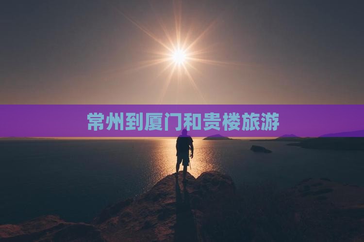 常州到厦门和贵楼旅游