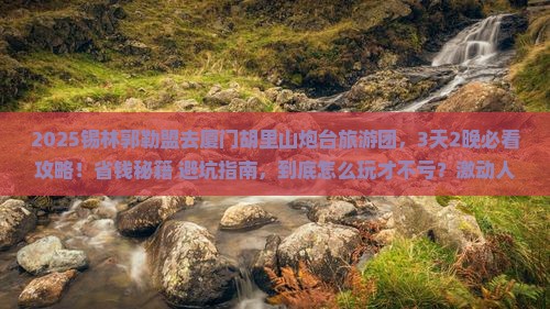 锡林郭勒盟到厦门胡里山炮台大型旅游团