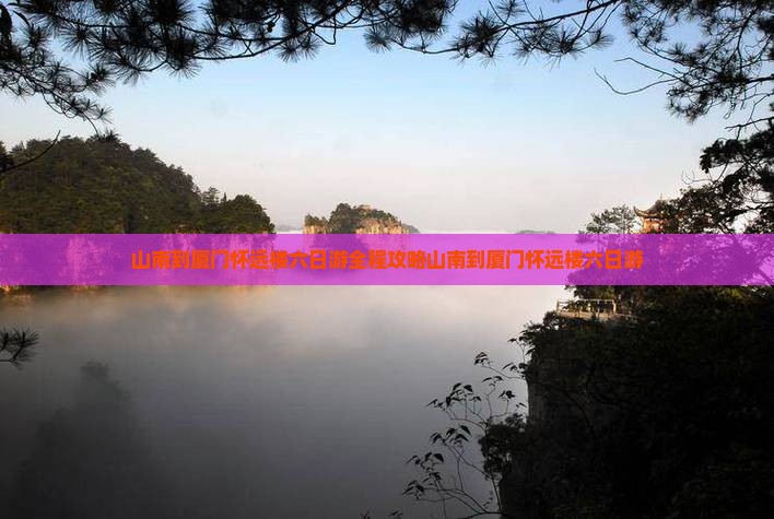 山南到厦门怀远楼六日游