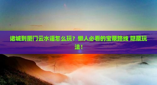 诸城到厦门云水谣哪里玩