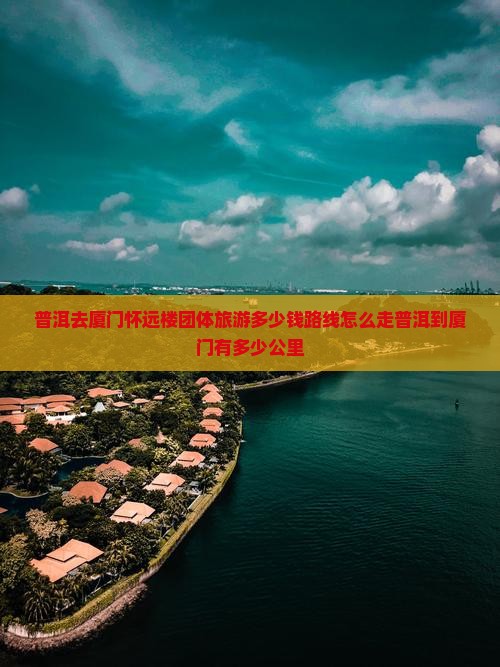 普洱去厦门怀远楼团体旅游